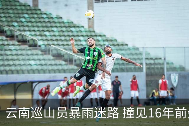 云南巡山员暴雨迷路 撞见16年前失踪勘探队窝棚 掀开帆布：一堆金条