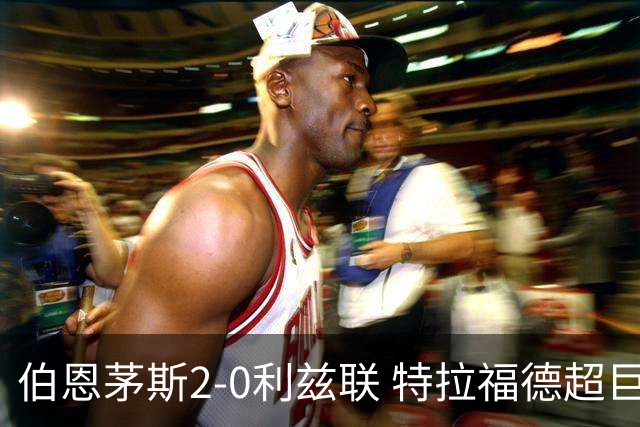 伯恩茅斯2-0利兹联 特拉福德超巨失误 埃瓦尼尔森&阿德利破门
