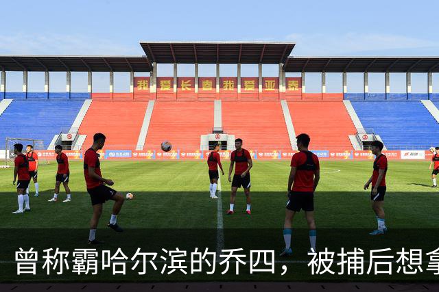 曾称霸哈尔滨的乔四，被捕后想拿十亿买命，结果怎样了？