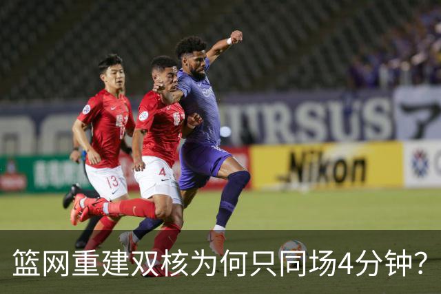 篮网重建双核为何只同场4分钟？主帅把话挑明了