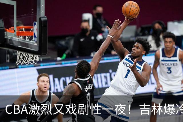 CBA激烈又戏剧性一夜！吉林爆冷辽篮苦主：广东“惨胜”倒数第一